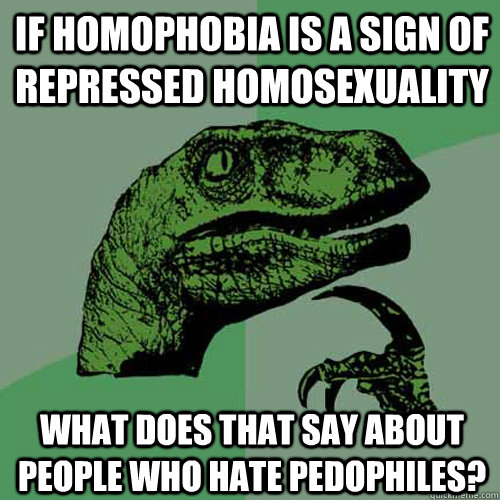 If homophobia is a sign of repressed homosexuality What does that say about people who hate pedophiles?  Philosoraptor