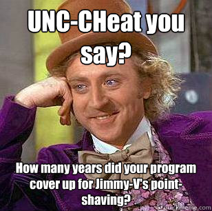 UNC-CHeat you say? How many years did your program cover up for Jimmy-V's point-shaving?  Condescending Wonka