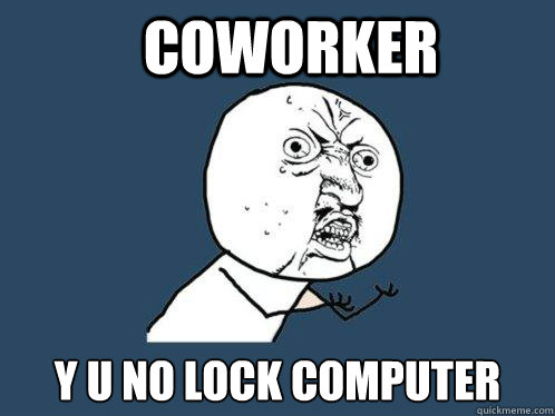 COWORKER Y U NO LOCK COMPUTER  Y U No