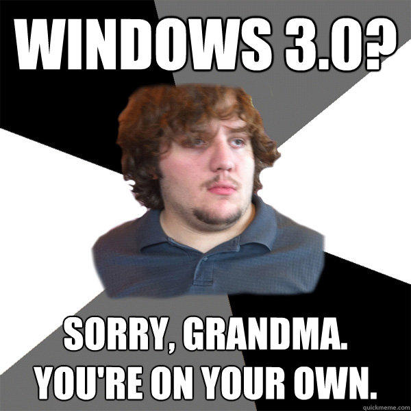 windows 3.0? sorry, grandma. you're on your own.  