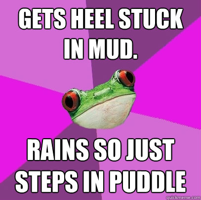 Gets Heel stuck in mud. Rains so just steps in puddle  Foul Bachelorette Frog