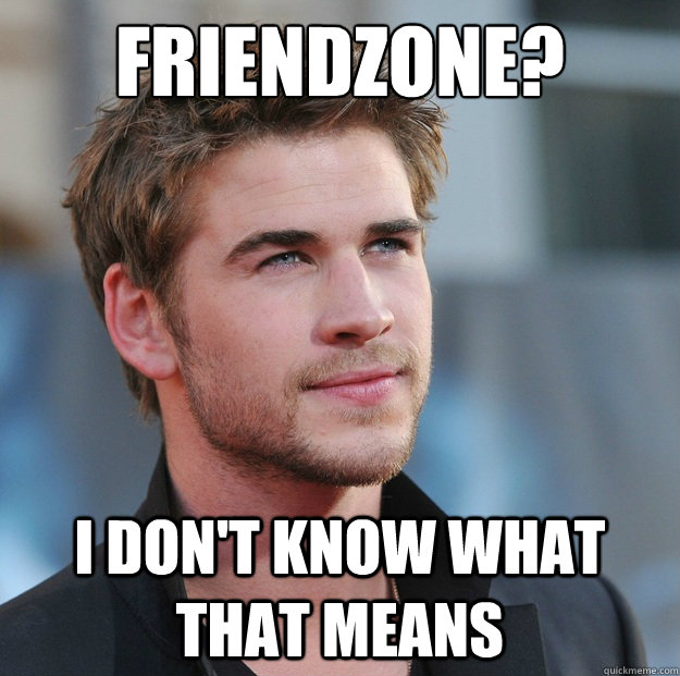 Friendzone? I don't know what that means  Attractive Guy Girl Advice