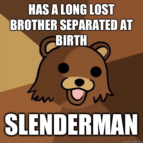 has a long lost brother separated at birth SLENDERMAN - has a long lost brother separated at birth SLENDERMAN  Pedobear