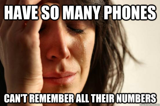 have so many phones can't remember all their numbers - have so many phones can't remember all their numbers  First World Problems