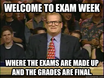 Welcome to Exam Week Where The exams are made up and the grades are final. - Welcome to Exam Week Where The exams are made up and the grades are final.  Its time to play drew carey