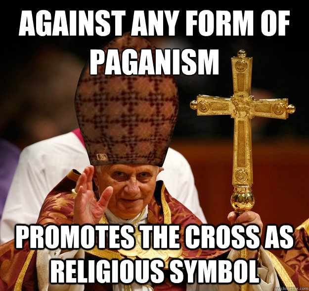 against any form of paganism promotes the cross as religious symbol - against any form of paganism promotes the cross as religious symbol  Scumbag pope