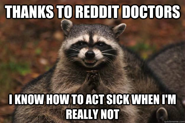 thanks to reddit doctors i know how to act sick when i'm really not - thanks to reddit doctors i know how to act sick when i'm really not  Evil Plotting Raccoon