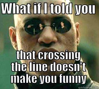 WHAT IF I TOLD YOU  THAT CROSSING THE LINE DOESN'T MAKE YOU FUNNY Matrix Morpheus