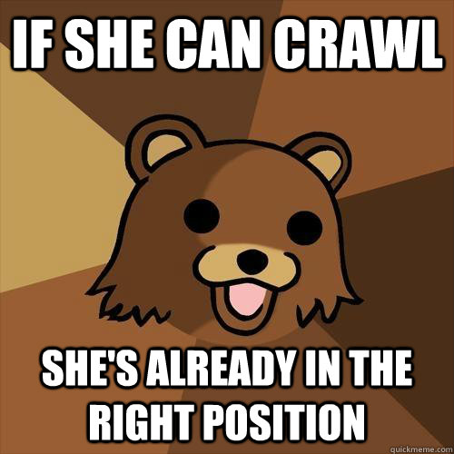 If she can crawl She's already in the right position   Pedobear