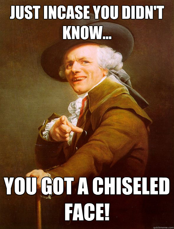 Just Incase You Didn't Know... You got a chiseled face!  Joseph Ducreux