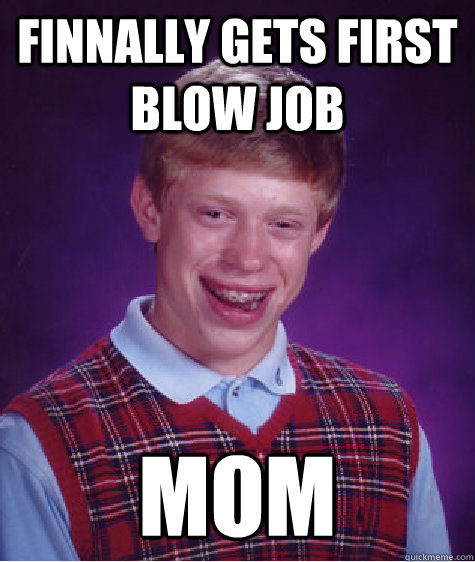 FINNALLY GETS FIRST BLOW JOB mom   Bad Luck Brian