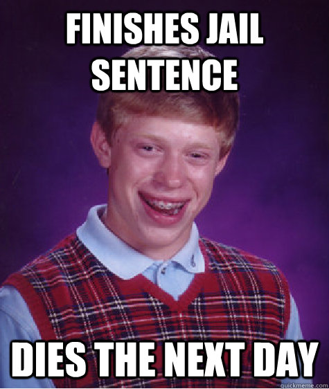 Finishes jail sentence Dies the next day  Bad Luck Brian