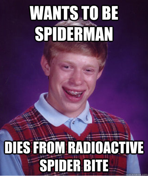 Wants to be spiderman  dies from radioactive spider bite - Wants to be spiderman  dies from radioactive spider bite  Bad Luck Brian