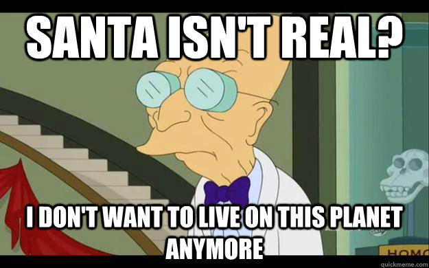 santa isn't real? I don't want to live on this planet anymore  Professor Farnsworth Overhears a Muse Fan