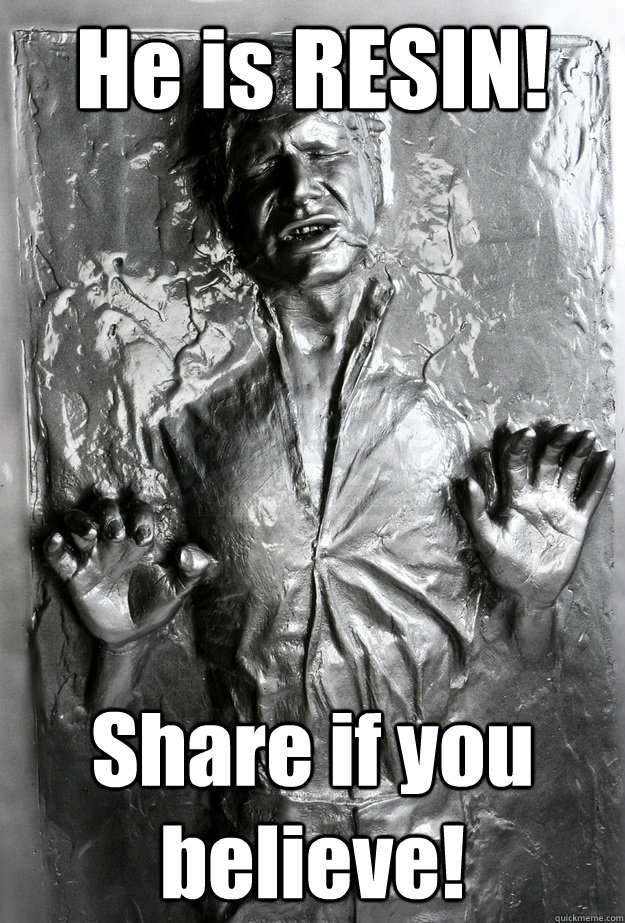 He is RESIN! Share if you believe!  Han Solo Carbonite