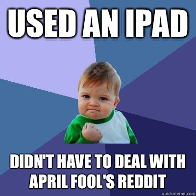 Used an iPad Didn't have to deal with April Fool's Reddit  Success Kid