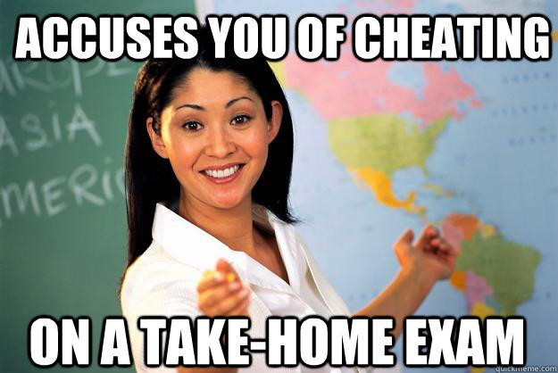 Accuses you of cheating on a take-home exam - Accuses you of cheating on a take-home exam  Unhelpful High School Teacher