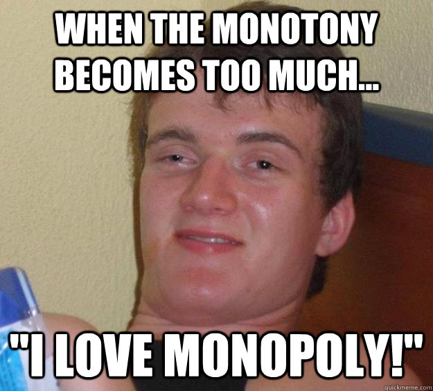 When the Monotony becomes too much... 