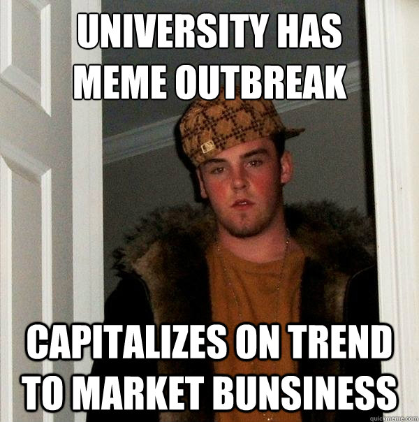 University has 
Meme outbreak Capitalizes on trend to market bunsiness - University has 
Meme outbreak Capitalizes on trend to market bunsiness  Scumbag Steve