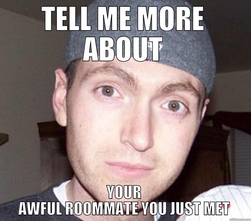 TELL ME MORE ABOUT YOUR AWFUL ROOMMATE YOU JUST MET Misc