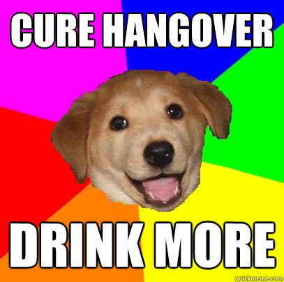 Cure hangover Drink More - Cure hangover Drink More  Advice Dog