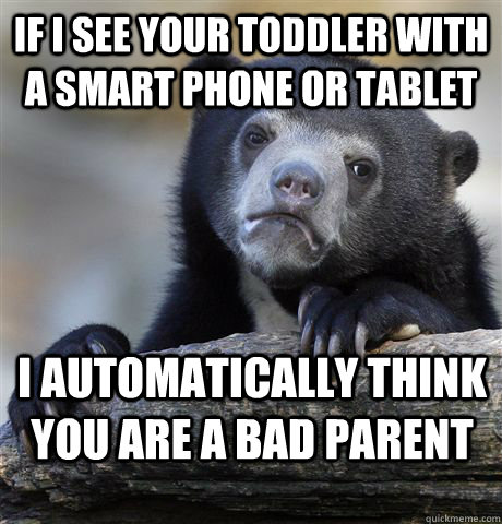 if i see your toddler with a smart phone or tablet I automatically think you are a bad parent - if i see your toddler with a smart phone or tablet I automatically think you are a bad parent  Confession Bear