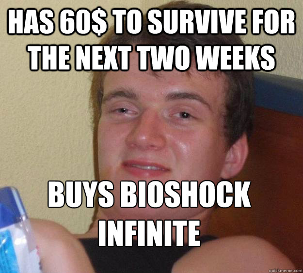 has 60$ to survive for the next two weeks buys bioshock infinite
  10 Guy