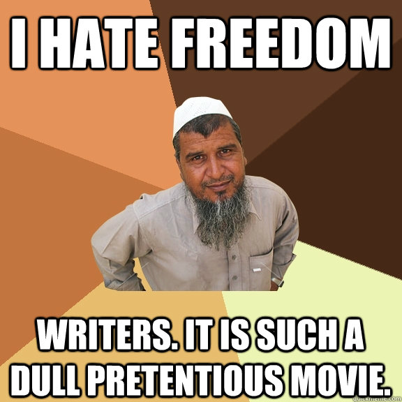 i hate freedom writers. it is such a dull pretentious movie. - i hate freedom writers. it is such a dull pretentious movie.  Ordinary Muslim Man