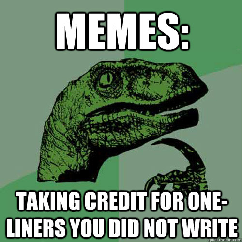 Memes: Taking credit for one-liners you did not write - Memes: Taking credit for one-liners you did not write  Philosoraptor