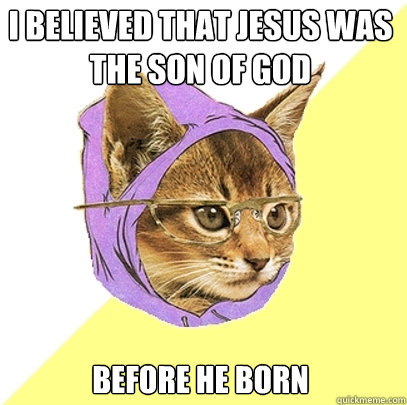 I believed that Jesus was the son of god Before he born  Hipster Kitty