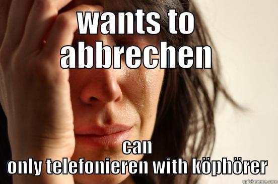 first agi problems - WANTS TO ABBRECHEN CAN ONLY TELEFONIEREN WITH KÖPHÖRER First World Problems