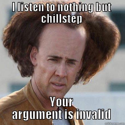 I LISTEN TO NOTHING BUT CHILLSTEP YOUR ARGUMENT IS INVALID Misc