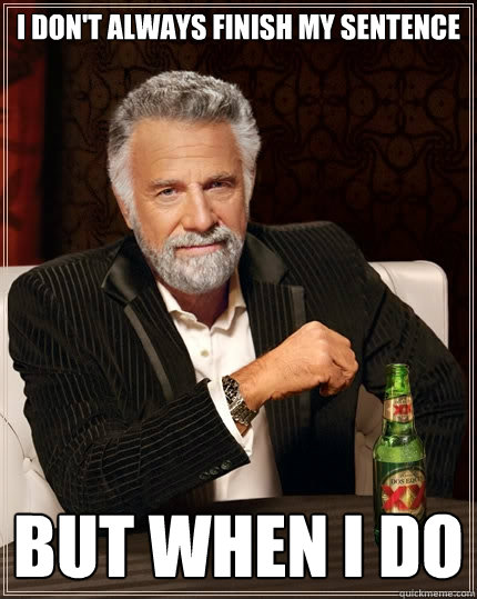 I don't always finish my sentence but when I do  - I don't always finish my sentence but when I do   The Most Interesting Man In The World