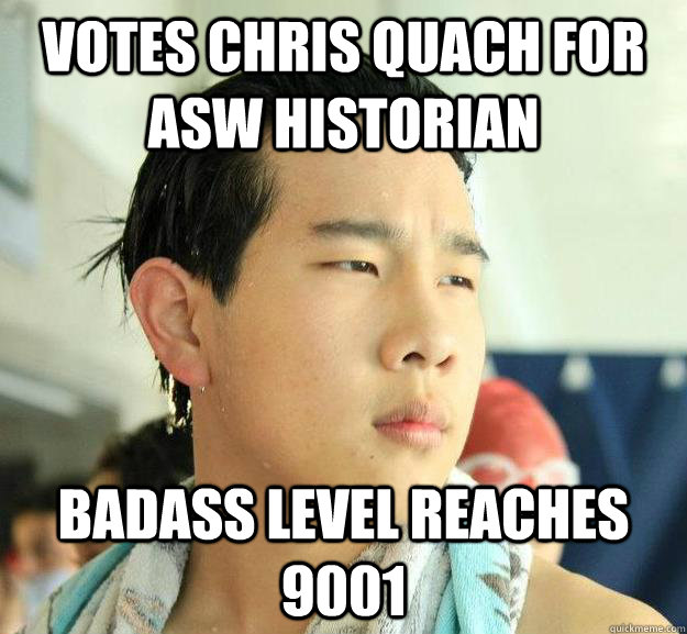Votes Chris Quach for ASW Historian Badass Level reaches 9001  