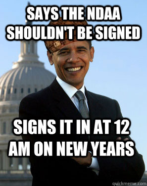 Says the NDAA shouldn't be signed Signs it in at 12 AM on NEw YEars  Scumbag Obama