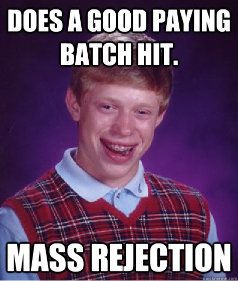 Does a good paying batch Hit. mass rejection - Does a good paying batch Hit. mass rejection  Bad Luck Brian