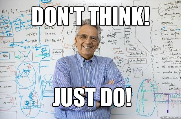 Don't Think! Just do! - Don't Think! Just do!  Engineering Professor