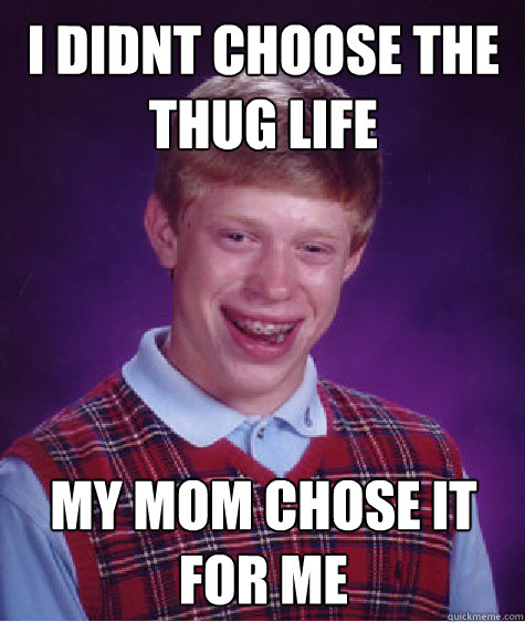 I didnt choose the thug life my mom chose it for me  Bad Luck Brian