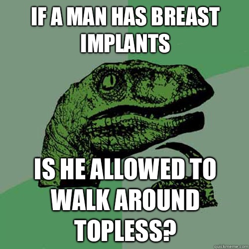 If a man has breast implants Is he allowed to walk around topless? - If a man has breast implants Is he allowed to walk around topless?  Philosoraptor