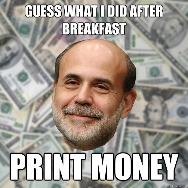 Guess what I did after breakfast PRINT MONEY - Guess what I did after breakfast PRINT MONEY  Ben Bernanke