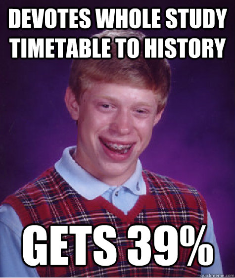 Devotes whole study timetable to history gets 39% - Devotes whole study timetable to history gets 39%  Bad Luck Brian