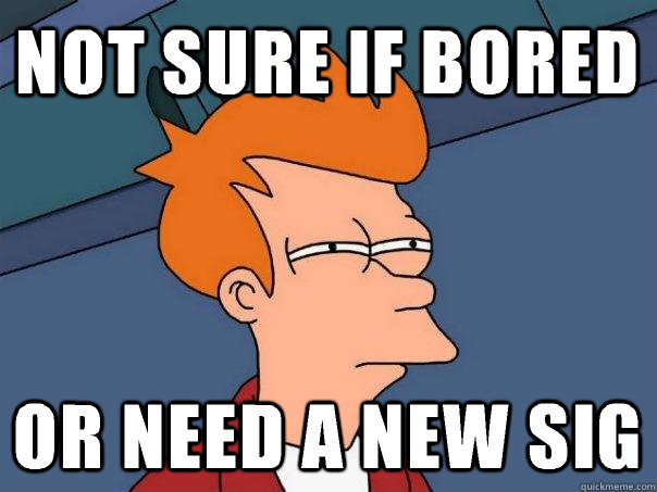 Not sure if bored Or need a new sig  Futurama Fry