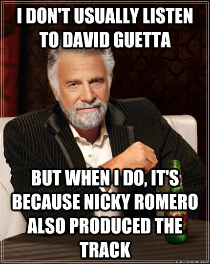 I don't usually listen to David Guetta but when I do, it's because Nicky romero also produced the track  The Most Interesting Man In The World