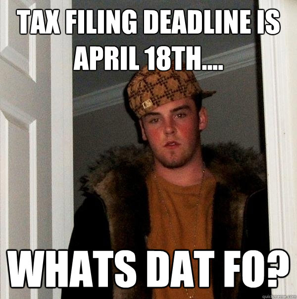 Tax filing deadline is April 18th.... whats dat fo?  Scumbag Steve