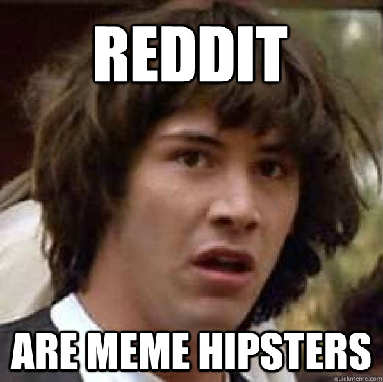 reddit are meme hipsters - reddit are meme hipsters  conspiracy keanu