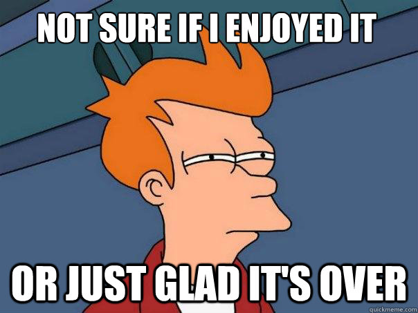 Not sure if i enjoyed it or just glad it's over - Not sure if i enjoyed it or just glad it's over  Futurama Fry