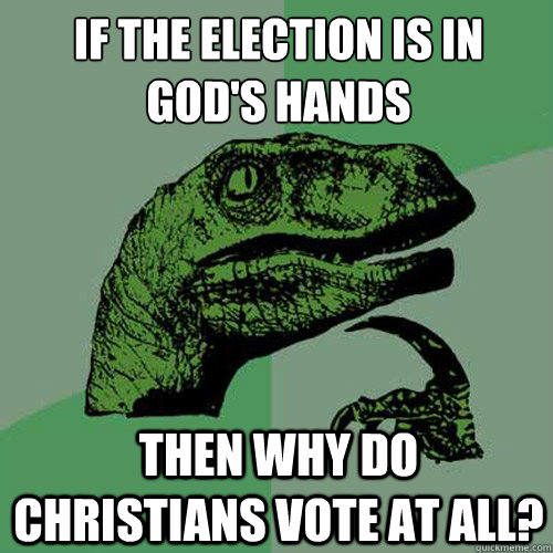 If the election is in God's hands Then why do Christians vote at all?  Philosoraptor