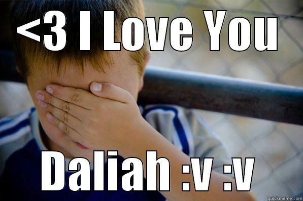 <3 I LOVE YOU DALIAH :V :V Confession kid