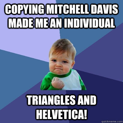 Copying Mitchell davis made me an individual triangles and helvetica!  Success Kid