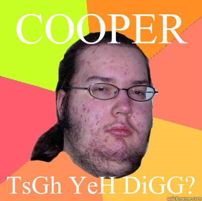 COOPER TsGh YeH DiGG? - COOPER TsGh YeH DiGG?  Butthurt Dweller